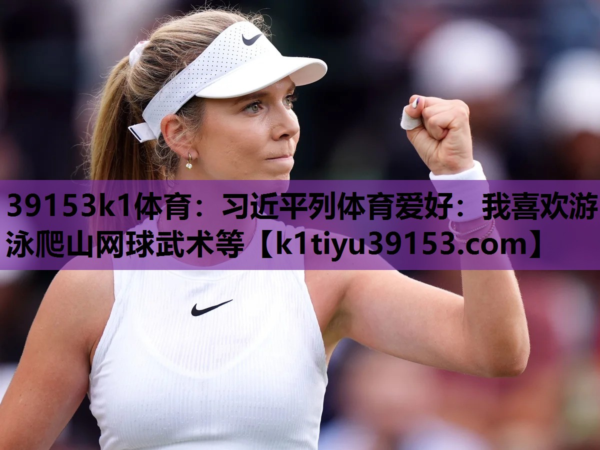 39153k1体育：习近平列体育爱好：我喜欢游泳爬山网球武术等