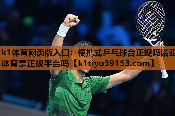 k1体育网页版入口：便携式乒乓球台正规吗诺亚体育是正规平台吗