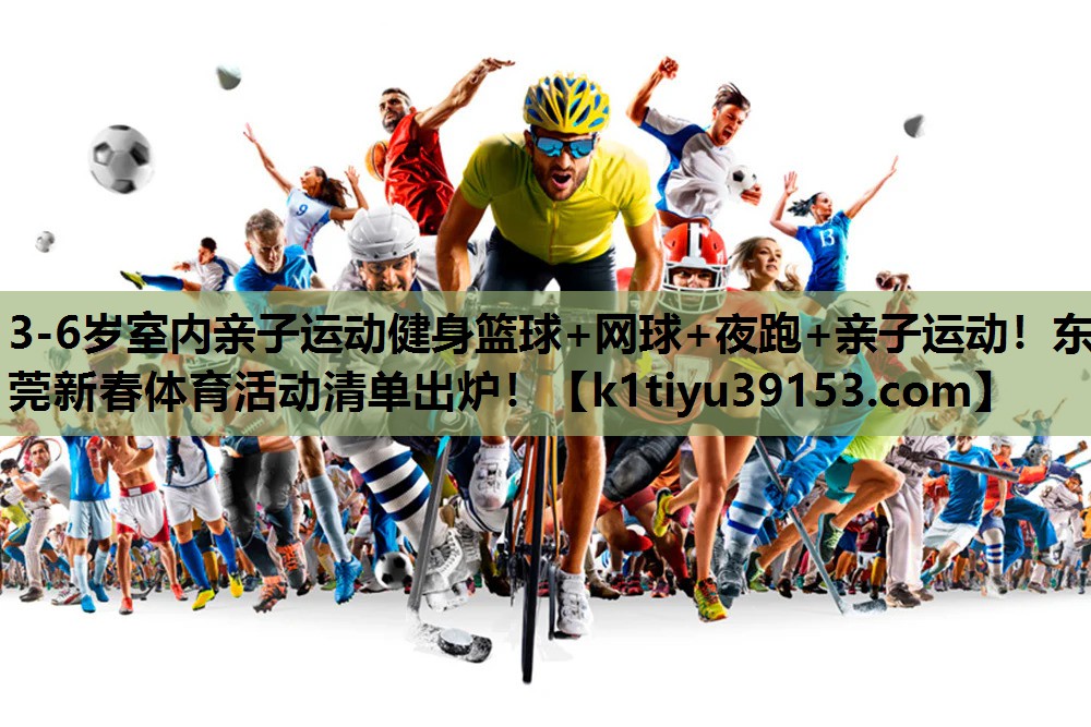 3-6岁室内亲子运动健身篮球+网球+夜跑+亲子运动！东莞新春体育活动清单出炉！