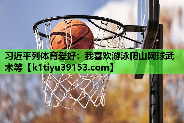 习近平列体育爱好：我喜欢游泳爬山网球武术等