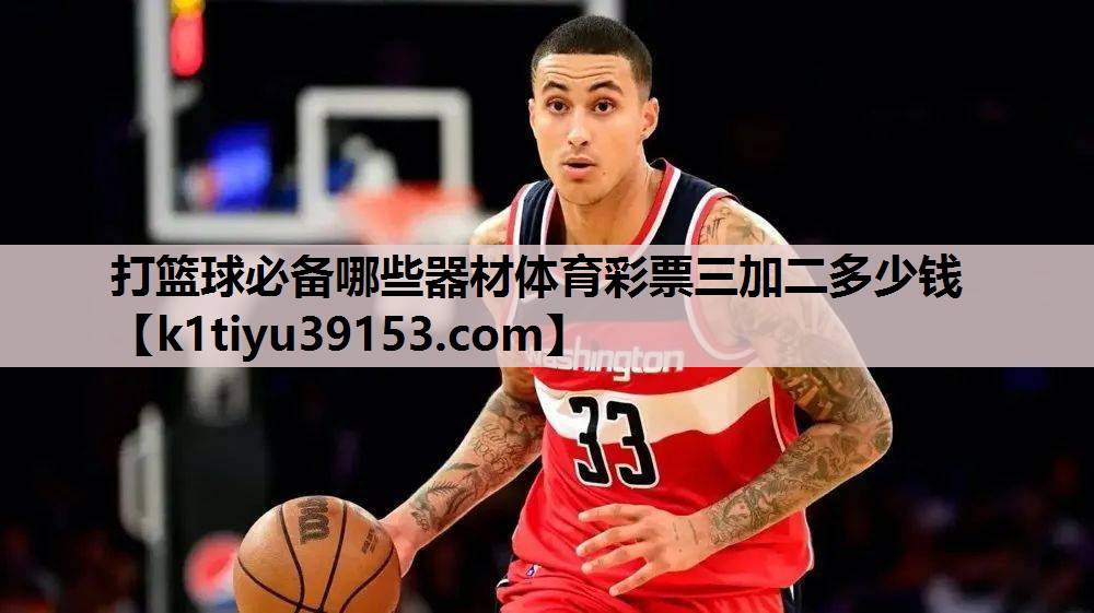 打篮球必备哪些器材体育彩票三加二多少钱