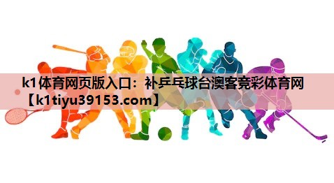 k1体育网页版入口：补乒乓球台澳客竞彩体育网