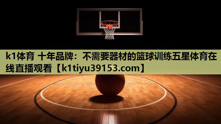 k1体育 十年品牌：不需要器材的篮球训练五星体育在线直播观看