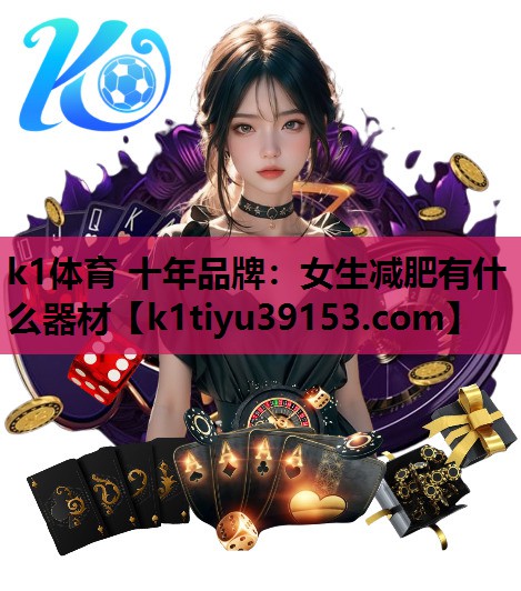 k1体育 十年品牌：女生减肥有什么器材