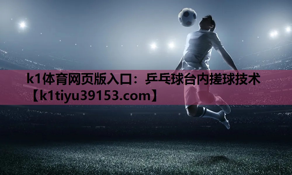 k1体育网页版入口：乒乓球台内搓球技术