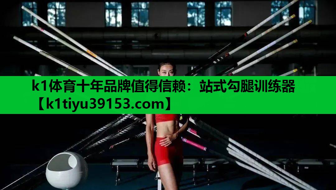 <strong>k1体育十年品牌值得信赖：站式勾腿训练器</strong>