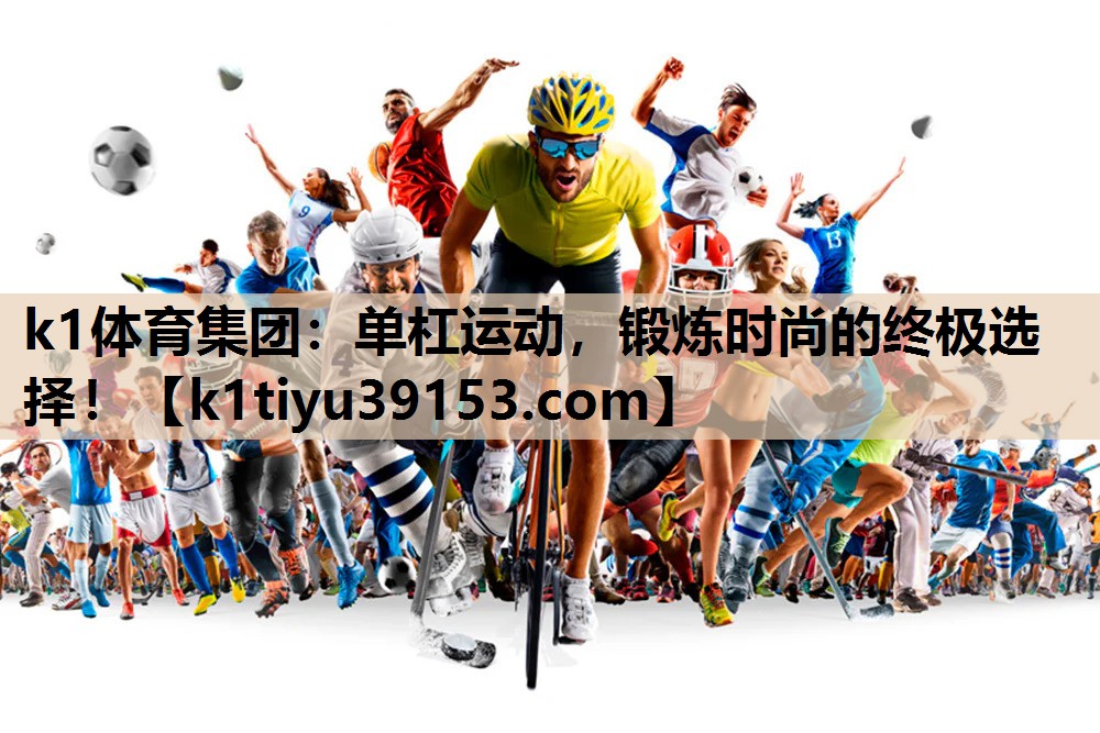 <strong>k1体育集团：单杠运动，锻炼时尚的终极选择！</strong>