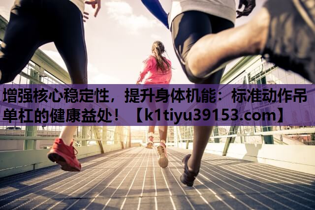 增强核心稳定性，提升身体机能：标准动作吊单杠的健康益处！